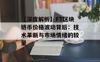 【深度解析】FT区块链币价格波动背后：技术革新与市场情绪的较量