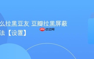 豆瓣怎么拉黑豆友 豆瓣拉黑屏蔽广播方法【设置】