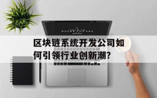 区块链系统开发公司如何引领行业创新潮？