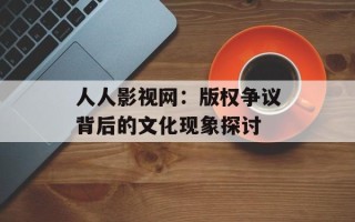 人人影视网：版权争议背后的文化现象探讨