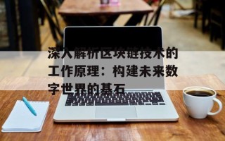 深入解析区块链技术的工作原理：构建未来数字世界的基石