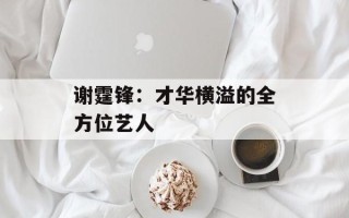 谢霆锋：才华横溢的全方位艺人
