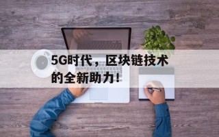 5G时代，区块链技术的全新助力！