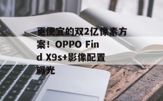 更便宜的双2亿像素方案！OPPO Find X9s+影像配置曝光