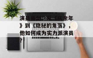 演员肖剑：从《庆余年》到《隐秘的角落》，他如何成为实力派演员？