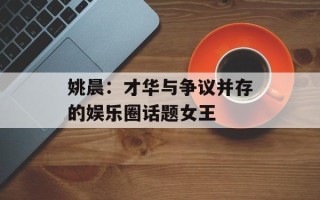 姚晨：才华与争议并存的娱乐圈话题女王