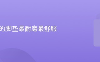 什么样的脚垫最耐磨最舒服
