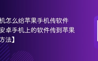 安卓手机怎么给苹果手机传软件 怎么把安卓手机上的软件传到苹果手机【方法】