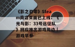 《影之刃零》Steam商店页面已上线；《光与影：33号远征队》回应推出游戏周边｜游戏早参