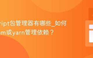 javascript包管理器有哪些_如何使用npm或yarn管理依赖？