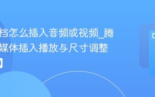 腾讯文档怎么插入音频或视频_腾讯文档媒体插入播放与尺寸调整【指南】