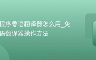 微信小程序粤语翻译器怎么用_免安装粤语翻译器操作方法