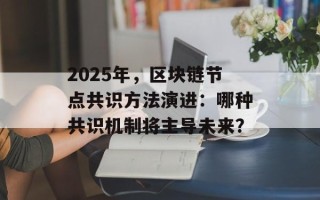 2025年，区块链节点共识方法演进：哪种共识机制将主导未来？