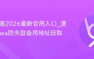 漫蛙漫画2026最新官网入口_漫蛙manwa防失联备用地址获取