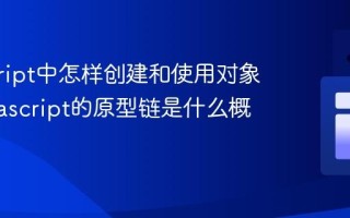 javascript中怎样创建和使用对象？_javascript的原型链是什么概念？