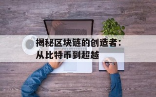 揭秘区块链的创造者：从比特币到超越