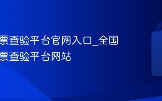 全国发票查验平台官网入口_全国统一发票查验平台网站