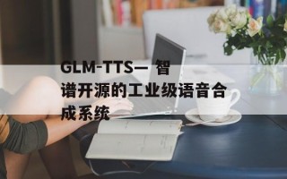 GLM-TTS— 智谱开源的工业级语音合成系统