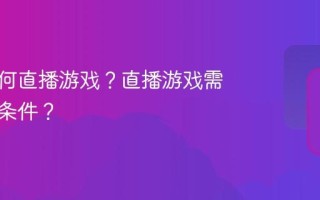 抖音如何直播游戏？直播游戏需要什么条件？