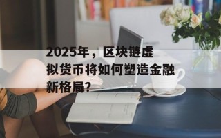 2025年，区块链虚拟货币将如何塑造金融新格局？