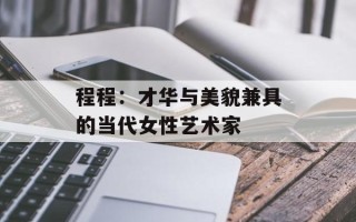 程程：才华与美貌兼具的当代女性艺术家