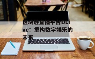 区块链直播平台DLive：重构数字娱乐的未来