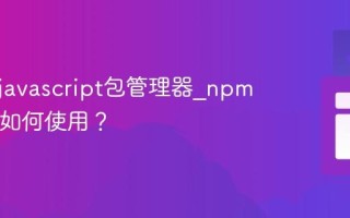 什么是javascript包管理器_npm和yarn如何使用？