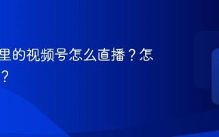 公众号里的视频号怎么直播？怎么变现？
