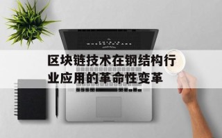 区块链技术在钢结构行业应用的革命性变革
