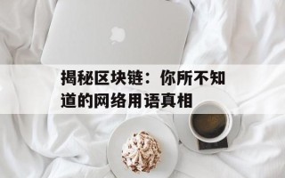 揭秘区块链：你所不知道的网络用语真相