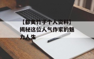【都美竹子个人资料】揭秘这位人气作家的魅力人生