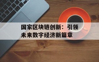 国家区块链创新：引领未来数字经济新篇章