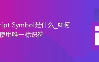 javascript Symbol是什么_如何创建和使用唯一标识符