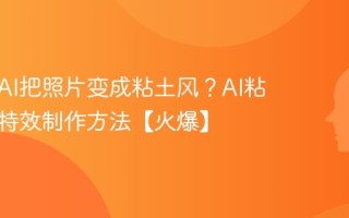 如何用AI把照片变成粘土风？AI粘土滤镜特效制作方法【火爆】