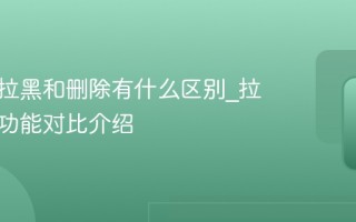 微信被拉黑和删除有什么区别_拉黑删除功能对比介绍