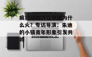 疯狂动物城在中国为什么火？专访导演：朱迪的小镇青年形象引发共鸣