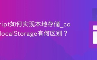 javascript如何实现本地存储_cookie与localStorage有何区别？