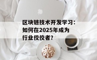区块链技术开发学习：如何在2025年成为行业佼佼者？