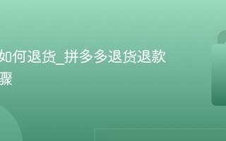 拼多多如何退货_拼多多退货退款详细步骤
