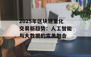 2025年区块链量化交易新趋势：人工智能与大数据的完美融合