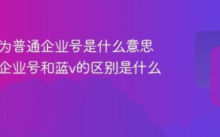抖音号为普通企业号是什么意思？普通企业号和蓝v的区别是什么？