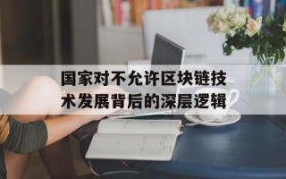 国家对不允许区块链技术发展背后的深层逻辑