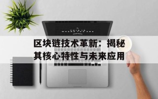 区块链技术革新：揭秘其核心特性与未来应用