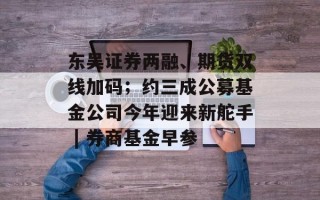 东吴证券两融、期货双线加码；约三成公募基金公司今年迎来新舵手 | 券商基金早参