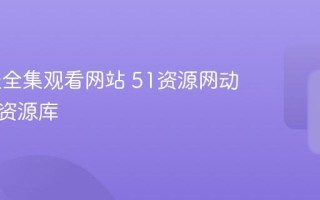 51动漫全集观看网站 51资源网动漫正版资源库