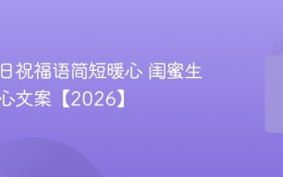 闺蜜生日祝福语简短暖心 闺蜜生日的走心文案【2026】