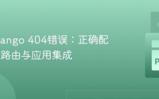 解决Django 404错误：正确配置URL路由与应用集成