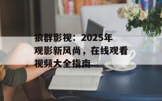 狼群影视：2025年观影新风尚，在线观看视频大全指南