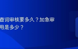 小红书查词审核要多久？加急审核的费用是多少？
