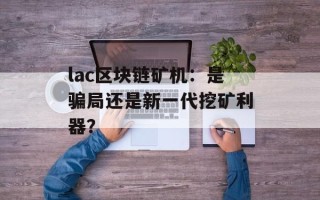 lac区块链矿机：是骗局还是新一代挖矿利器？